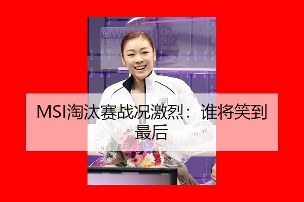 MSI淘汰赛战况激烈：谁将笑到最后（kaiyun app）